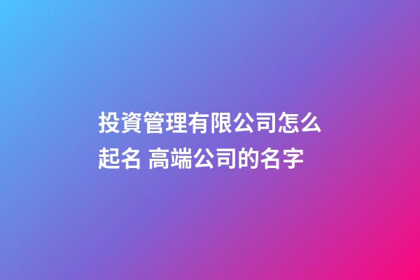 投資管理有限公司怎么起名 高端公司的名字-第1張-公司起名-玄機派